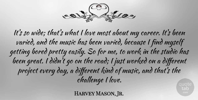 Harvey Mason, Jr. Quote About Bored, Challenge, Love, Music, Project: Its So Wide Thats What...