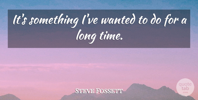 Steve Fossett Quote About undefined: Its Something Ive Wanted To...