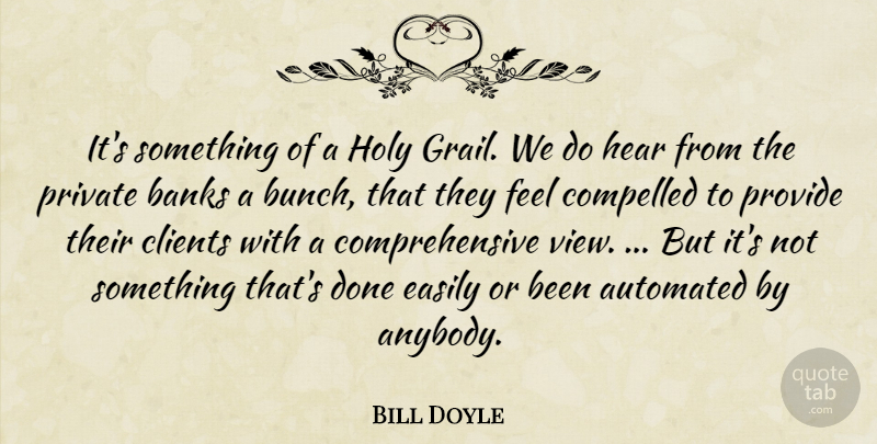 Bill Doyle Quote About Automated, Banks, Clients, Compelled, Easily: Its Something Of A Holy...