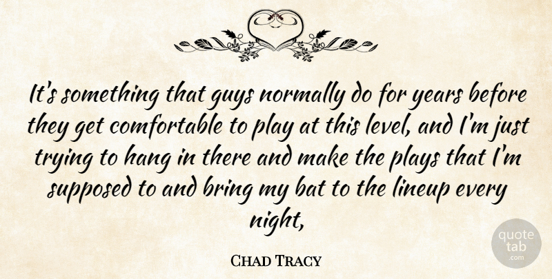 Chad Tracy Quote About Bat, Bring, Guys, Hang, Normally: Its Something That Guys Normally...