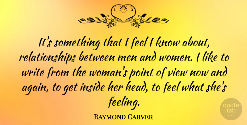 Raymond Carver Quote About Inside, Men, Point, Relationships, View: Its Something That I Feel...