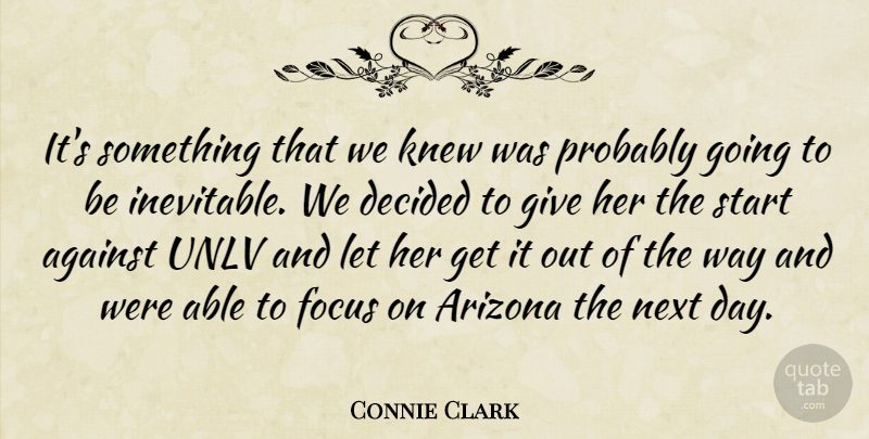Connie Clark Quote About Against, Arizona, Decided, Focus, Knew: Its Something That We Knew...