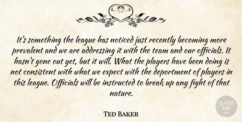 Ted Baker Quote About Addressing, Becoming, Break, Consistent, Expect: Its Something The League Has...
