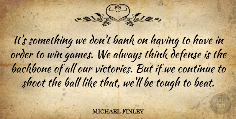 Michael Finley Quote About Backbone, Ball, Bank, Continue, Defense: Its Something We Dont Bank...