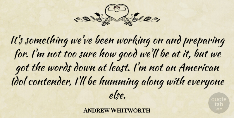 Andrew Whitworth Quote About Along, Good, Humming, Idol, Preparing: Its Something Weve Been Working...