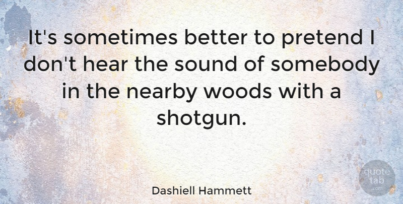 Dashiell Hammett Quote About Sound, Woods, Sometimes: Its Sometimes Better To Pretend...