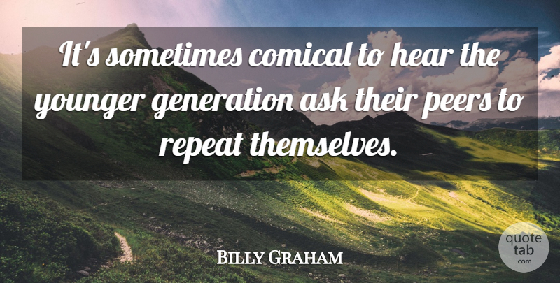Billy Graham Quote About Generations, Peers, Sometimes: Its Sometimes Comical To Hear...