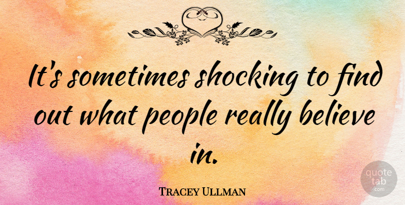 Tracey Ullman Quote About Believe, People, Sometimes: Its Sometimes Shocking To Find...