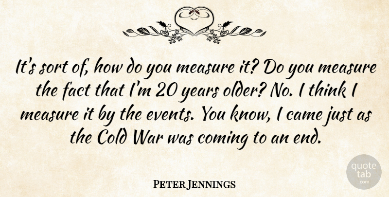 Peter Jennings Quote About Came, Cold, Coming, Fact, Measure: Its Sort Of How Do...