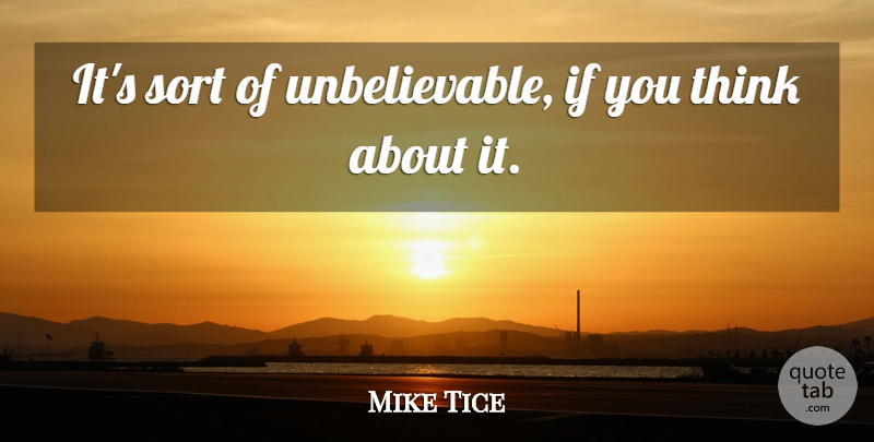 Mike Tice Quote About Sort: Its Sort Of Unbelievable If...