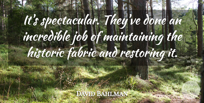 David Bahlman Quote About Fabric, Historic, Incredible, Job, Restoring: Its Spectacular Theyve Done An...