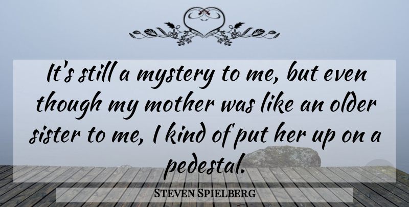 Steven Spielberg Quote About Mother, Pedestal, Kind: Its Still A Mystery To...