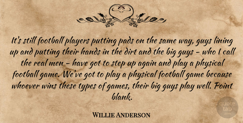 Willie Anderson Quote About Again, Call, Dirt, Football, Game: Its Still Football Players Putting...
