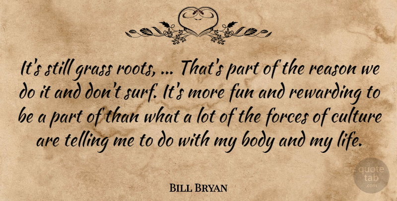 Bill Bryan Quote About Body, Culture, Forces, Fun, Grass: Its Still Grass Roots Thats...
