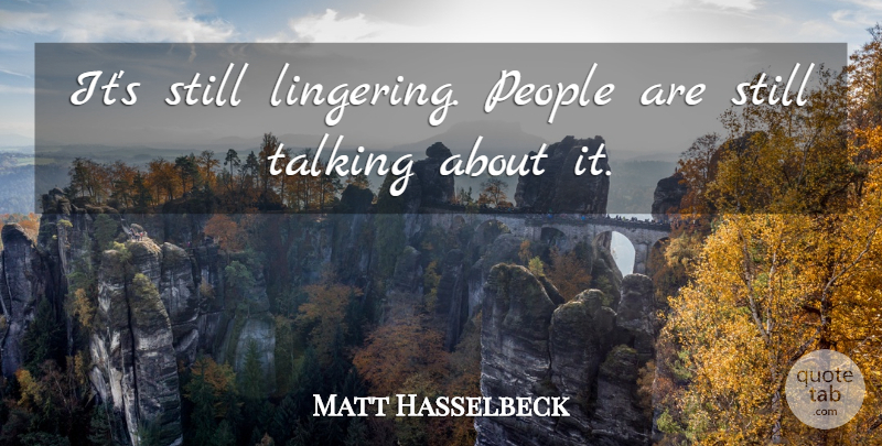 Matt Hasselbeck Quote About People, Talking: Its Still Lingering People Are...