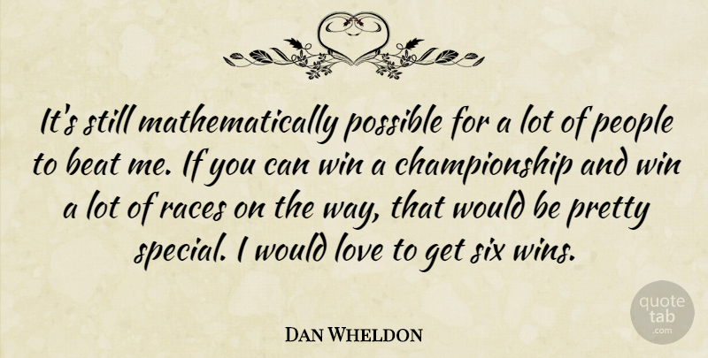Dan Wheldon Quote About Beat, Love, People, Possible, Races: Its Still Mathematically Possible For...