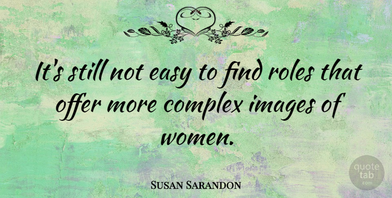Susan Sarandon Quote About Roles, Easy, Offers: Its Still Not Easy To...