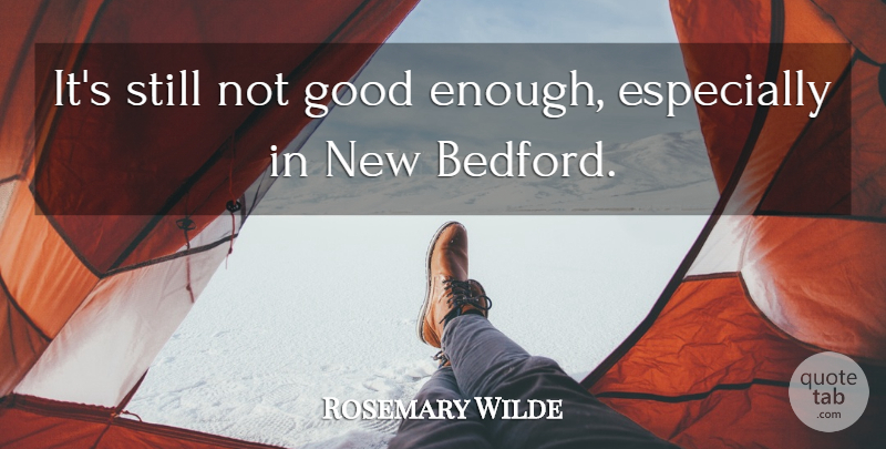 Rosemary Wilde Quote About Good: Its Still Not Good Enough...