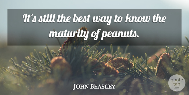 John Beasley Quote About Best, Maturity: Its Still The Best Way...