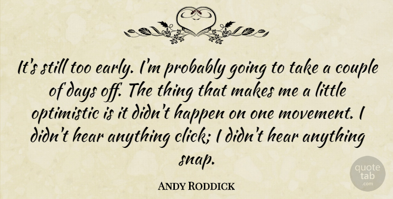 Andy Roddick Quote About Couple, Days, Happen, Hear, Optimistic: Its Still Too Early Im...