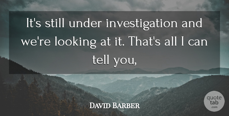David Barber Quote About Looking: Its Still Under Investigation And...
