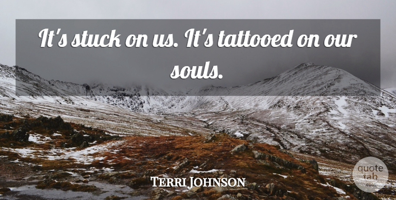 Terri Johnson Quote About Stuck, Tattooed: Its Stuck On Us Its...