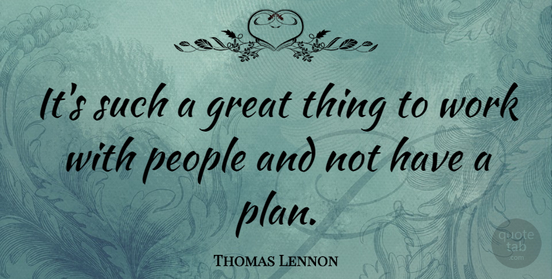 Thomas Lennon Quote About People, Plans, Great Things: Its Such A Great Thing...