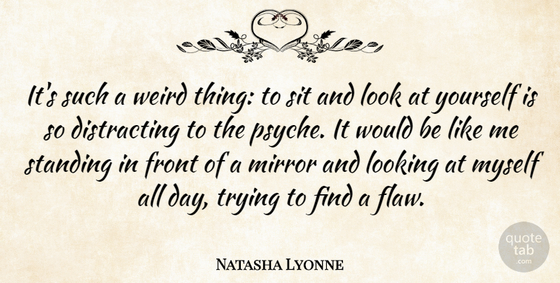 Natasha Lyonne Quote About Mirrors, Trying, Would Be: Its Such A Weird Thing...