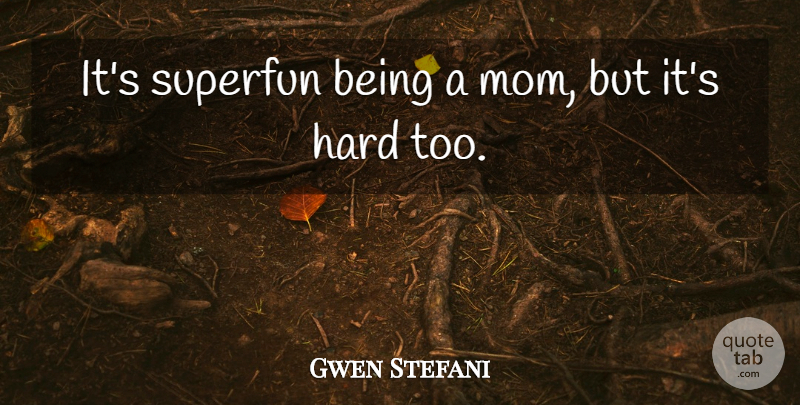 Gwen Stefani Quote About Mom, Being A Mom, Hard: Its Superfun Being A Mom...