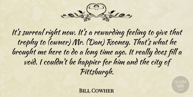 Bill Cowher Quote About Brought, City, Feeling, Fill, Happier: Its Surreal Right Now Its...
