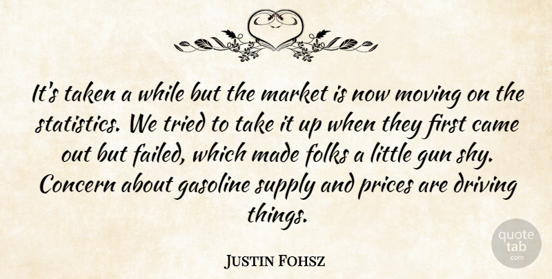Justin Fohsz Quote About Came, Concern, Driving, Folks, Gasoline: Its Taken A While But...
