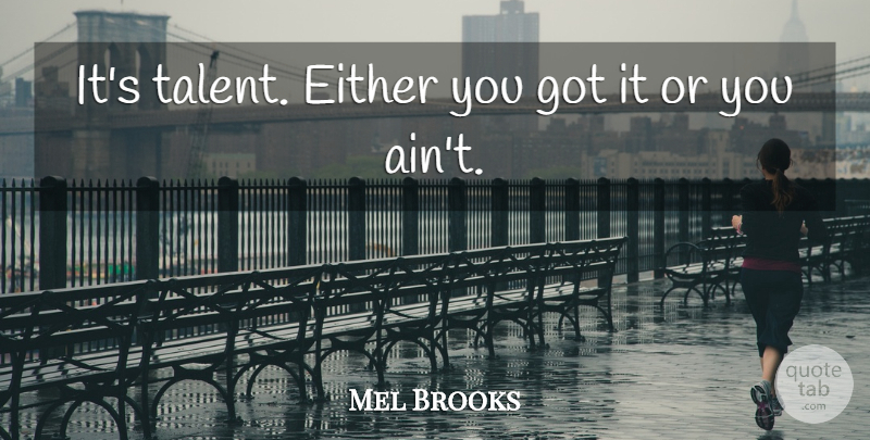 Mel Brooks Quote About undefined: Its Talent Either You Got...
