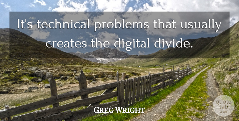 Greg Wright Quote About Creates, Digital, Problems, Technical: Its Technical Problems That Usually...