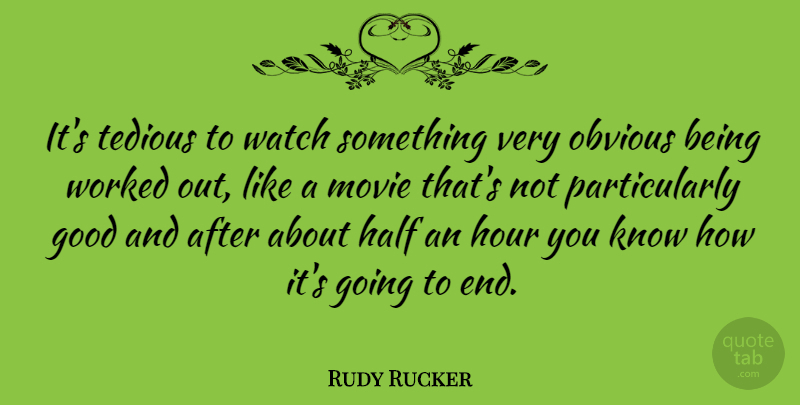 Rudy Rucker Quote About Half, Watches, Hours: Its Tedious To Watch Something...