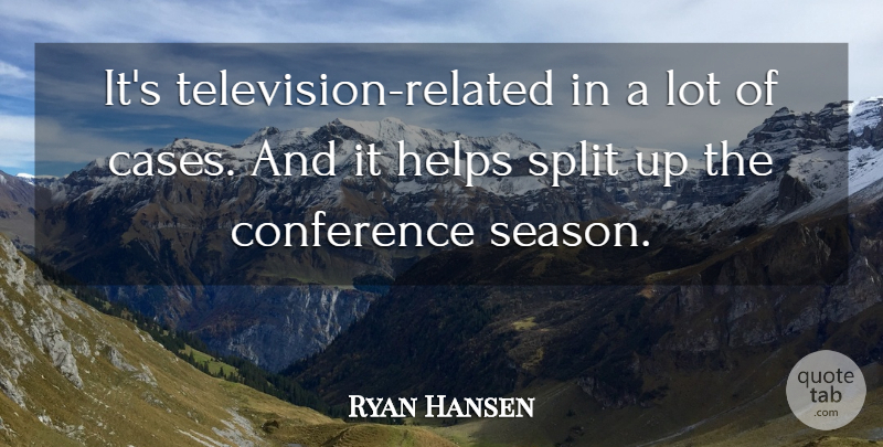 Ryan Hansen Quote About Conference, Helps, Split, Television: Its Television Related In A...