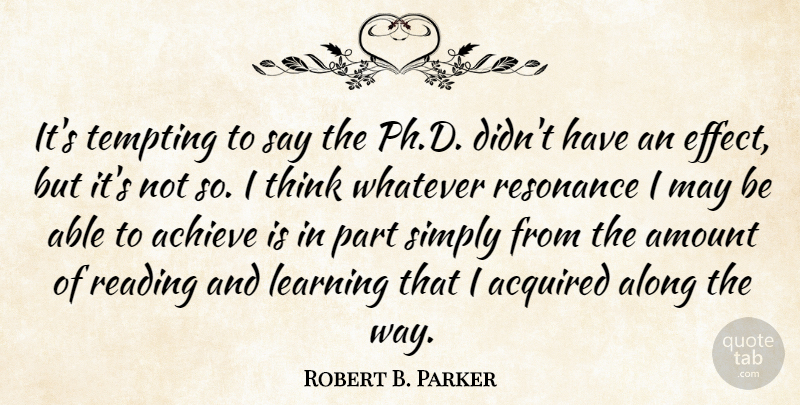 Robert B. Parker Quote About Acquired, Along, Amount, Learning, Resonance: Its Tempting To Say The...