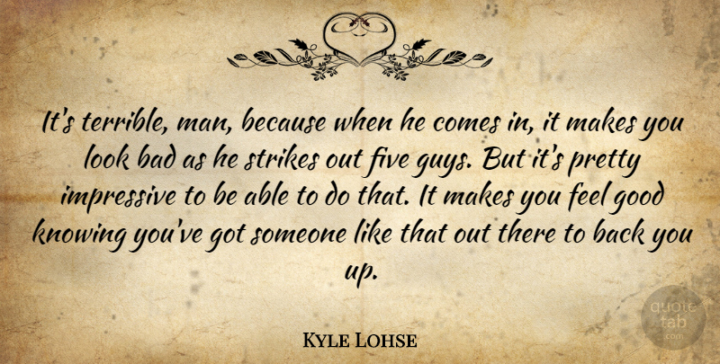 Kyle Lohse Quote About Bad, Five, Good, Impressive, Knowing: Its Terrible Man Because When...