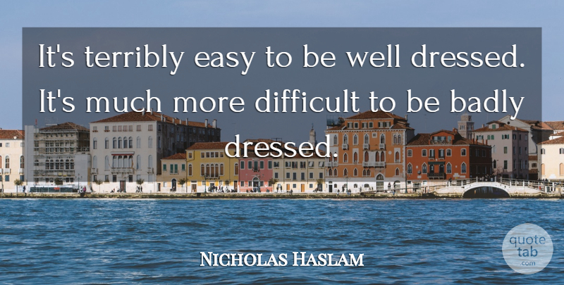 Nicholas Haslam Quote About Badly, Difficult, Easy, Terribly: Its Terribly Easy To Be...