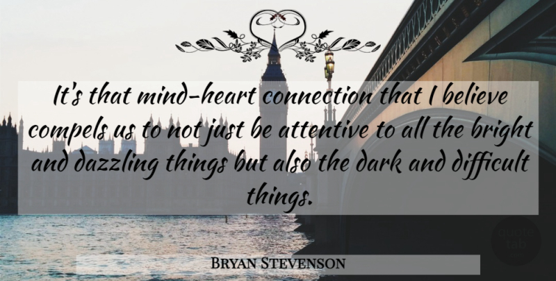 Bryan Stevenson Quote About Believe, Heart, Dark: Its That Mind Heart Connection...