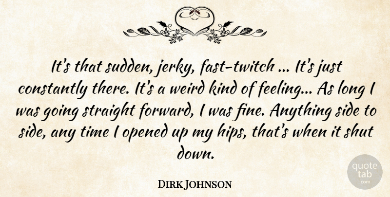 Dirk Johnson Quote About Constantly, Opened, Shut, Side, Straight: Its That Sudden Jerky Fast...