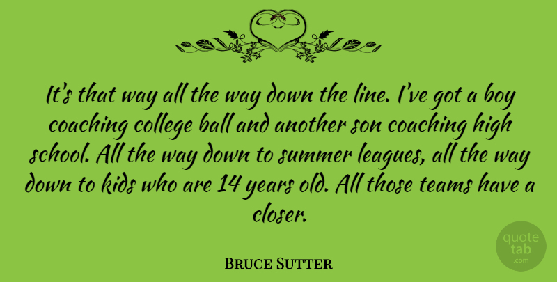 Bruce Sutter Quote About Ball, Boy, Coaching, College, High: Its That Way All The...
