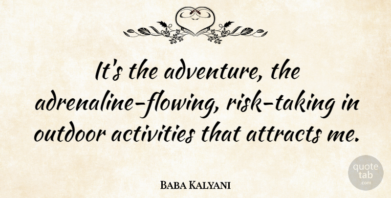 Baba Kalyani Quote About Attracts, Outdoor: Its The Adventure The Adrenaline...