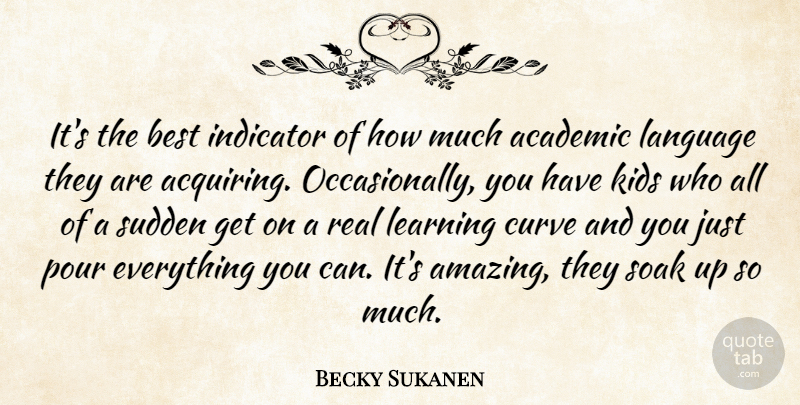 Becky Sukanen Quote About Academic, Best, Curve, Indicator, Kids: Its The Best Indicator Of...