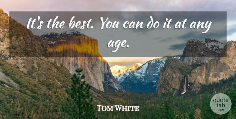 Tom White Quote About Age And Aging: Its The Best You Can...