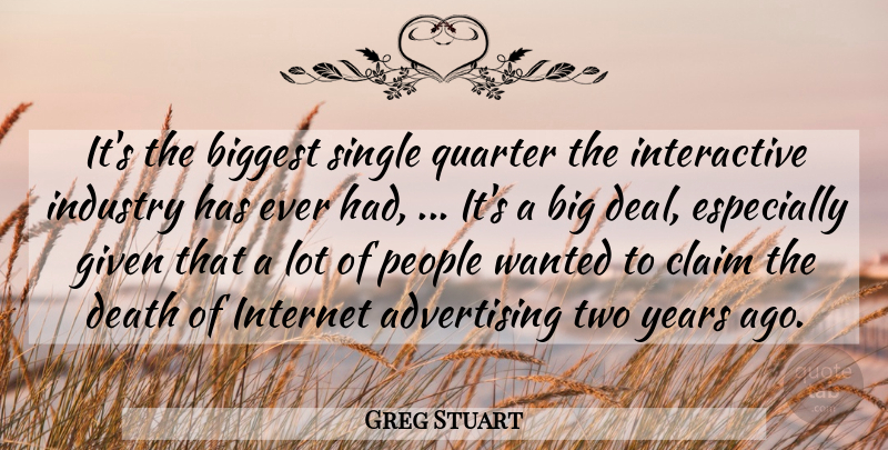 Greg Stuart Quote About Advertising, Biggest, Claim, Death, Given: Its The Biggest Single Quarter...