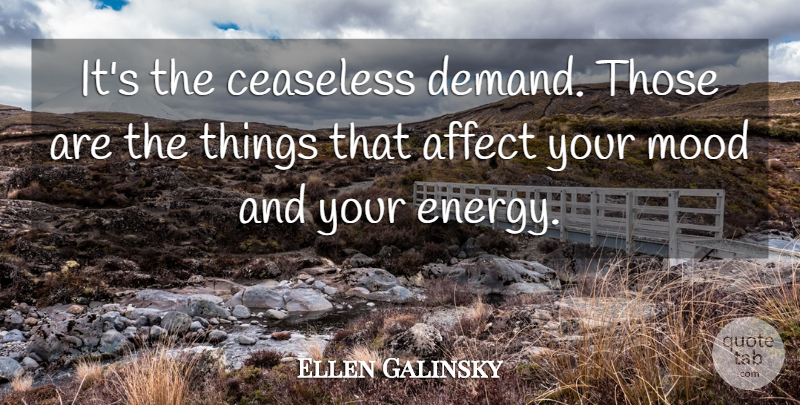 Ellen Galinsky Quote About Affect, Mood: Its The Ceaseless Demand Those...