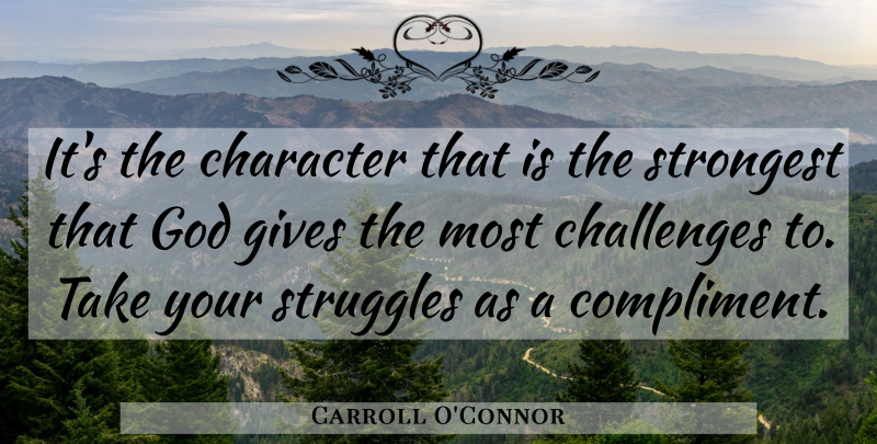 Carroll O'Connor Quote About Struggle, Character, Giving: Its The Character That Is...