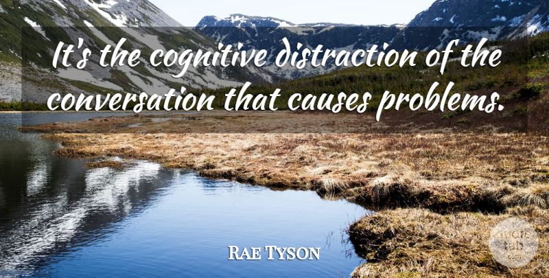 Rae Tyson Quote About Causes, Cognitive, Conversation: Its The Cognitive Distraction Of...