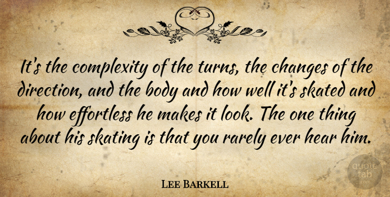 Lee Barkell Quote About Body, Changes, Complexity, Effortless, Hear: Its The Complexity Of The...