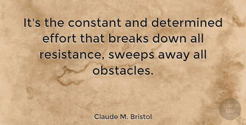 Claude M. Bristol Quote About Breaks, Constant, Determined, Effort, Obstacles: Its The Constant And Determined...